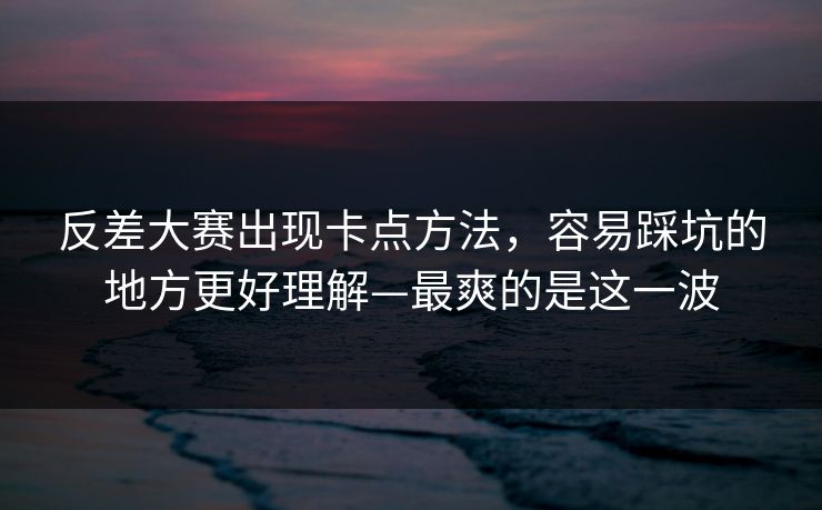反差大赛出现卡点方法，容易踩坑的地方更好理解—最爽的是这一波