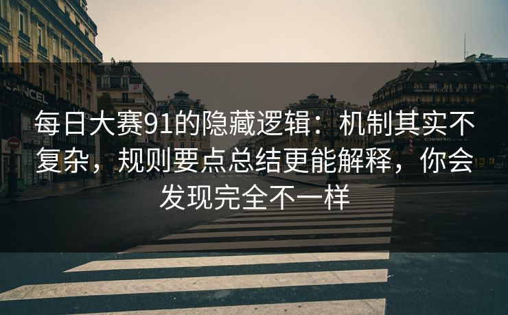 每日大赛91的隐藏逻辑：机制其实不复杂，规则要点总结更能解释，你会发现完全不一样