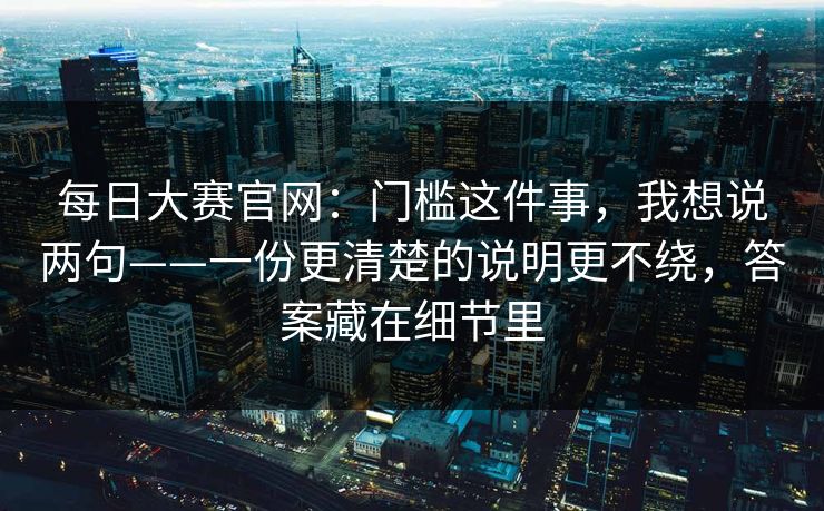 每日大赛官网：门槛这件事，我想说两句——一份更清楚的说明更不绕，答案藏在细节里