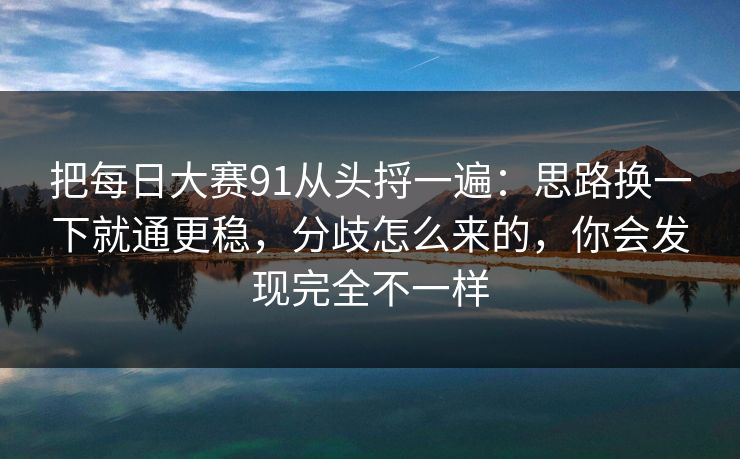 把每日大赛91从头捋一遍：思路换一下就通更稳，分歧怎么来的，你会发现完全不一样